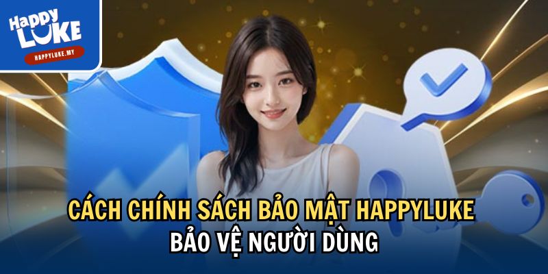 Tìm Hiểu Chính Sách Bảo Mật Happyluke - An Toàn Dữ Liệu 3 Cách chính sách bảo mật Happyluke bảo vệ người dùng
